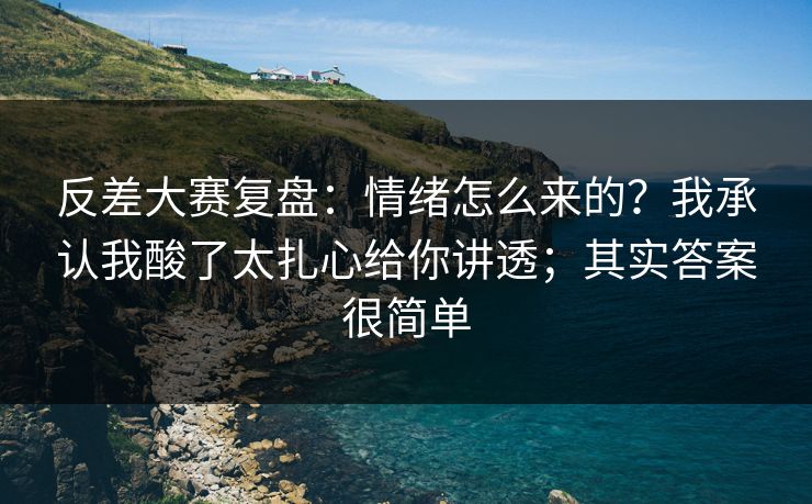反差大赛复盘：情绪怎么来的？我承认我酸了太扎心给你讲透；其实答案很简单