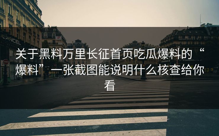关于黑料万里长征首页吃瓜爆料的“爆料”一张截图能说明什么核查给你看