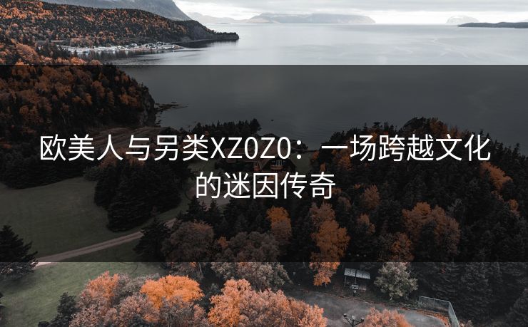 欧美人与另类XZ0Z0：一场跨越文化的迷因传奇