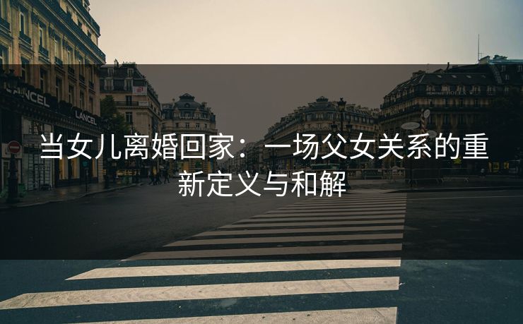 当女儿离婚回家：一场父女关系的重新定义与和解