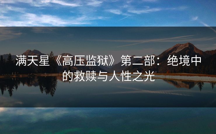 满天星《高压监狱》第二部：绝境中的救赎与人性之光