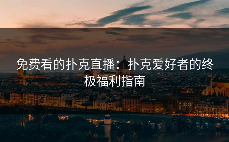 免费看的扑克直播：扑克爱好者的终极福利指南