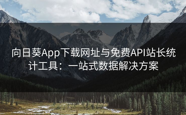 向日葵App下载网址与免费API站长统计工具：一站式数据解决方案
