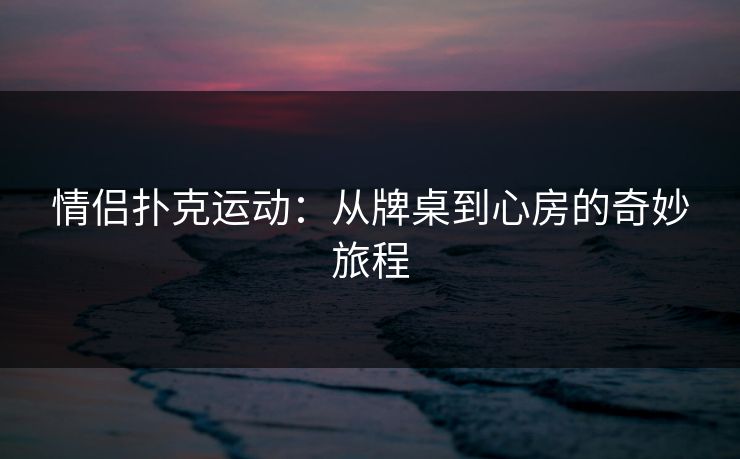 情侣扑克运动：从牌桌到心房的奇妙旅程