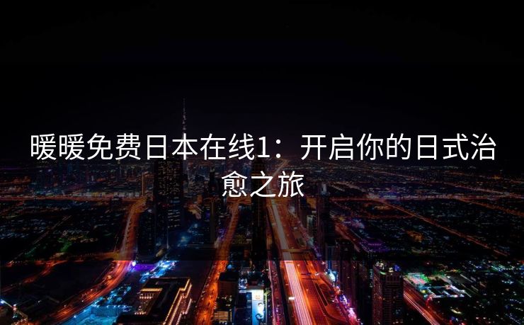 暖暖免费日本在线1：开启你的日式治愈之旅