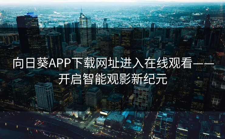向日葵APP下载网址进入在线观看——开启智能观影新纪元