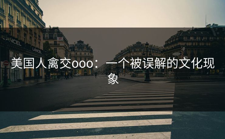 美国人禽交ooo：一个被误解的文化现象