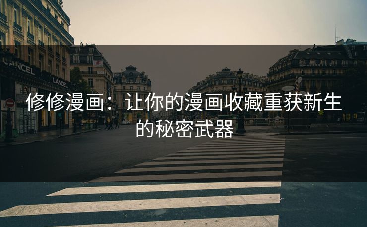 修修漫画：让你的漫画收藏重获新生的秘密武器