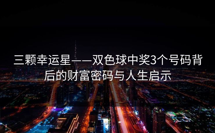 三颗幸运星——双色球中奖3个号码背后的财富密码与人生启示