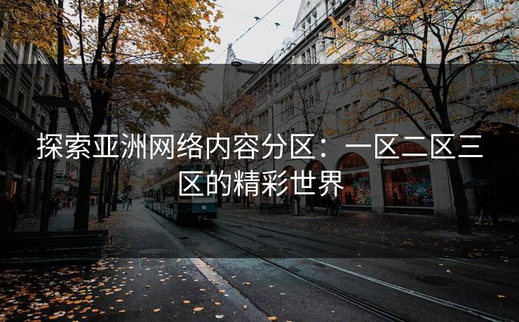 探索亚洲网络内容分区：一区二区三区的精彩世界