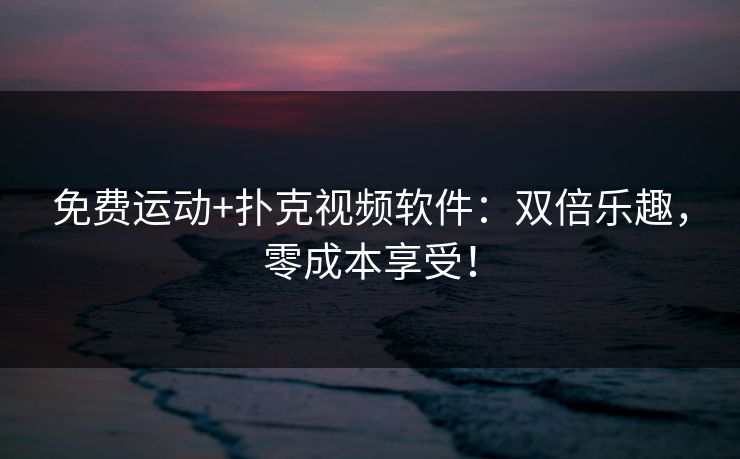 免费运动+扑克视频软件：双倍乐趣，零成本享受！