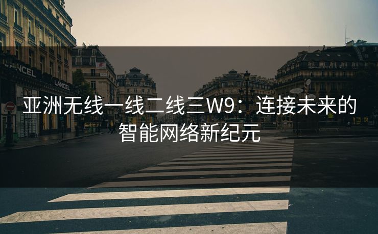 亚洲无线一线二线三W9：连接未来的智能网络新纪元