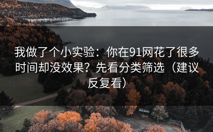 我做了个小实验：你在91网花了很多时间却没效果？先看分类筛选（建议反复看）