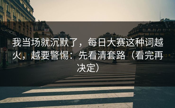 我当场就沉默了，每日大赛这种词越火，越要警惕：先看清套路（看完再决定）